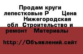 Продам круги лепестковые Р-60 › Цена ­ 35 - Нижегородская обл. Строительство и ремонт » Материалы   